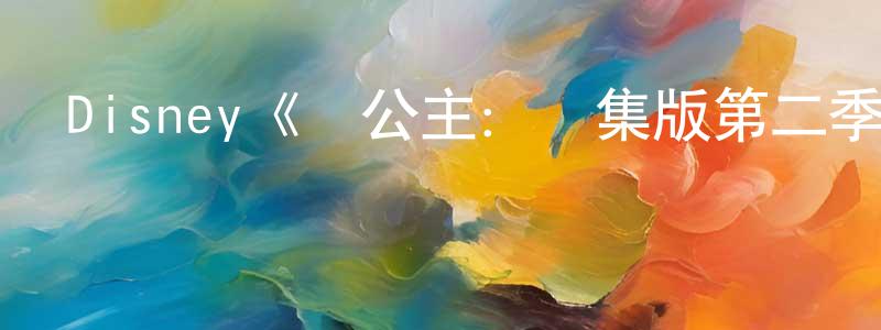 白志新的動漫綜藝大全,Disney《發公主:劇集版第二季》迅雷下載/在線觀看/百度云-動漫/卡通-美劇天堂